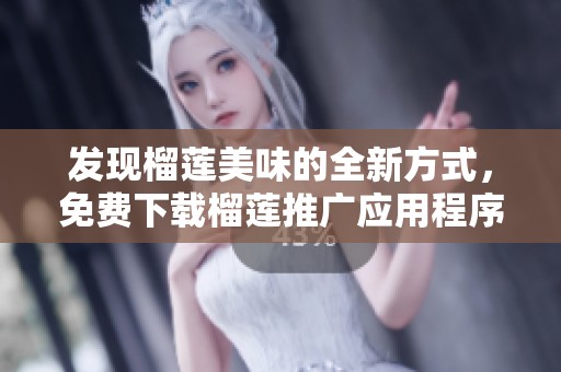 发现榴莲美味的全新方式，免费下载榴莲推广应用程序！