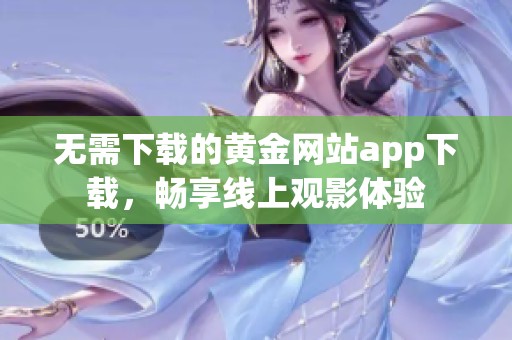 无需下载的黄金网站app下载，畅享线上观影体验