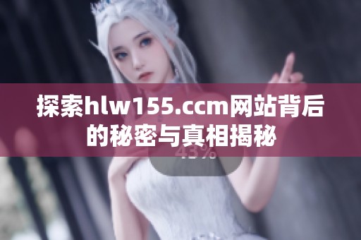 探索hlw155.ccm网站背后的秘密与真相揭秘