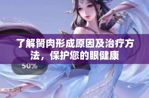了解胬肉形成原因及治疗方法，保护您的眼健康