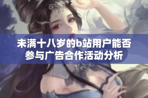 未满十八岁的b站用户能否参与广告合作活动分析