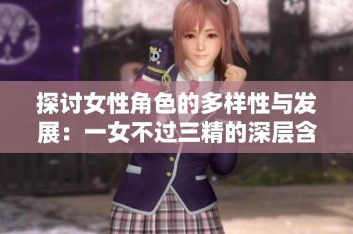 探讨女性角色的多样性与发展：一女不过三精的深层含义