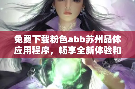 免费下载粉色abb苏州晶体应用程序，畅享全新体验和功能