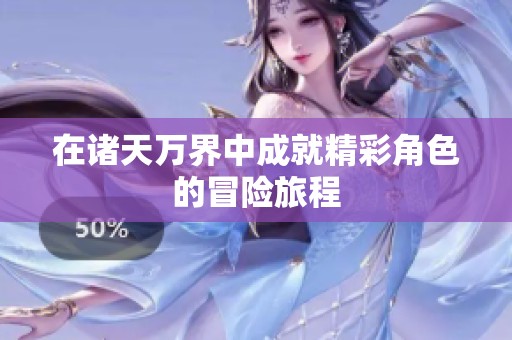 在诸天万界中成就精彩角色的冒险旅程