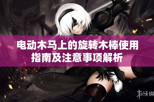 电动木马上的旋转木棒使用指南及注意事项解析