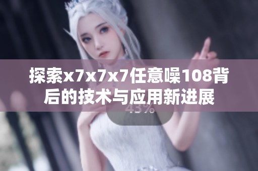 探索x7x7x7任意噪108背后的技术与应用新进展