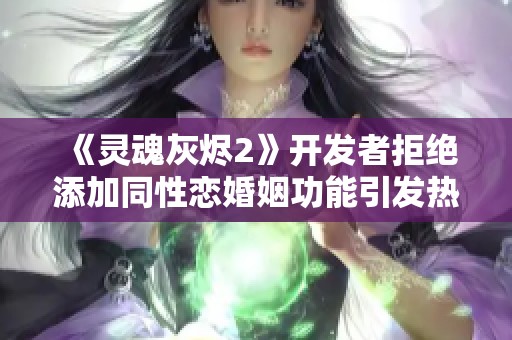 《灵魂灰烬2》开发者拒绝添加同性恋婚姻功能引发热议