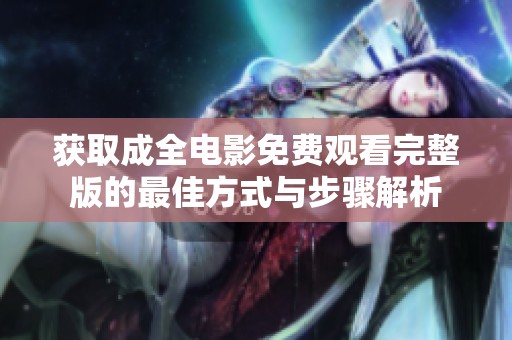 获取成全电影免费观看完整版的最佳方式与步骤解析
