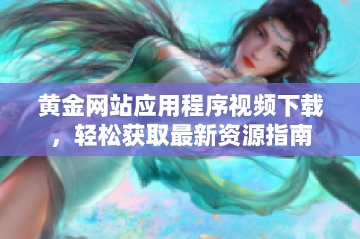 黄金网站应用程序视频下载，轻松获取最新资源指南
