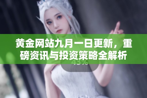 黄金网站九月一日更新，重磅资讯与投资策略全解析