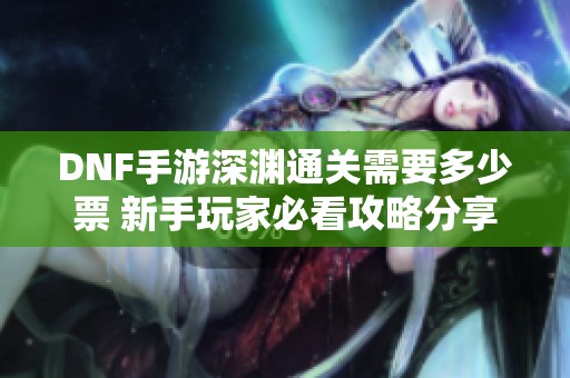 DNF手游深渊通关需要多少票 新手玩家必看攻略分享