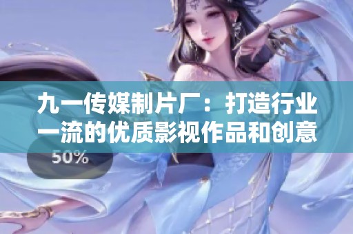 九一传媒制片厂：打造行业一流的优质影视作品和创意内容