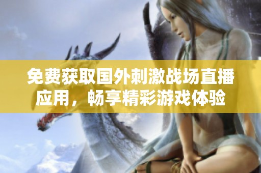 免费获取国外刺激战场直播应用，畅享精彩游戏体验
