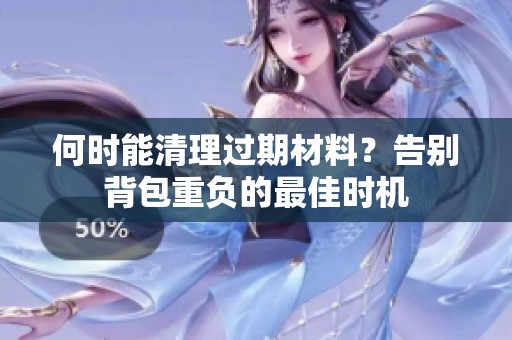 何时能清理过期材料？告别背包重负的最佳时机