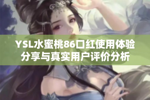 YSL水蜜桃86口红使用体验分享与真实用户评价分析