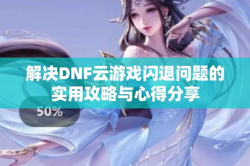 解决DNF云游戏闪退问题的实用攻略与心得分享