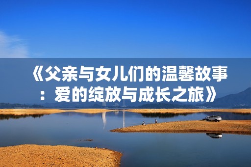 《父亲与女儿们的温馨故事：爱的绽放与成长之旅》