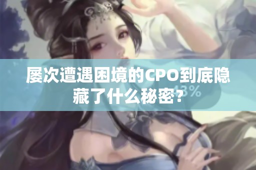 屡次遭遇困境的CPO到底隐藏了什么秘密？