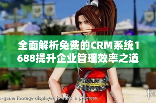全面解析免费的CRM系统1688提升企业管理效率之道