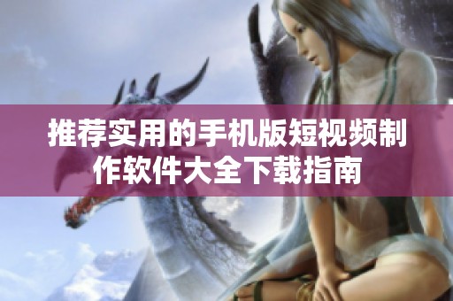 推荐实用的手机版短视频制作软件大全下载指南