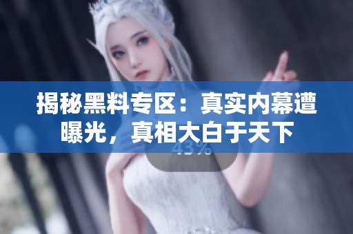 揭秘黑料专区：真实内幕遭曝光，真相大白于天下