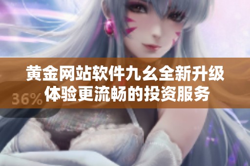 黄金网站软件九幺全新升级 体验更流畅的投资服务
