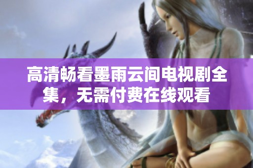 高清畅看墨雨云间电视剧全集，无需付费在线观看