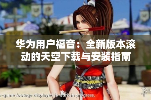 华为用户福音：全新版本滚动的天空下载与安装指南