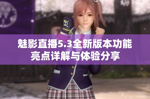 魅影直播5.3全新版本功能亮点详解与体验分享