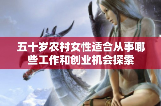 五十岁农村女性适合从事哪些工作和创业机会探索