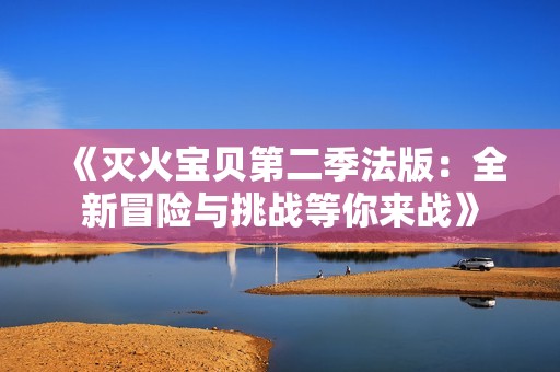 《灭火宝贝第二季法版：全新冒险与挑战等你来战》