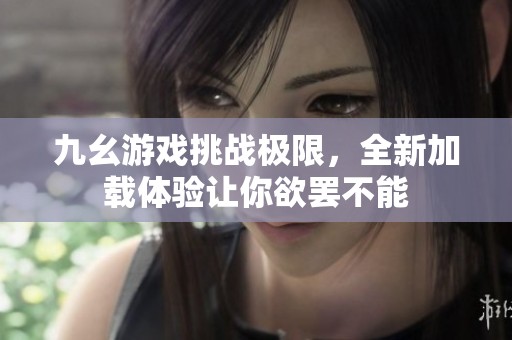 九幺游戏挑战极限，全新加载体验让你欲罢不能