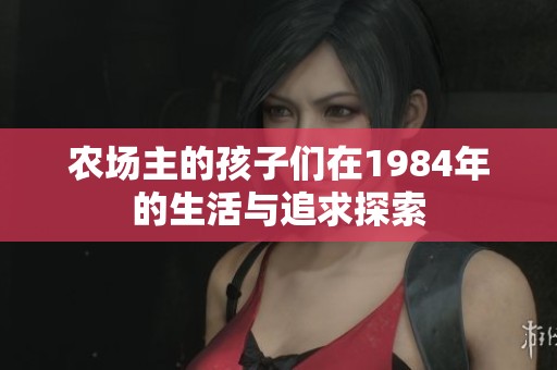 农场主的孩子们在1984年的生活与追求探索