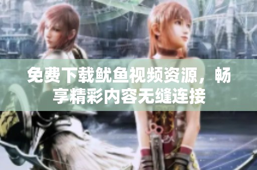 免费下载鱿鱼视频资源，畅享精彩内容无缝连接