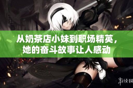 从奶茶店小妹到职场精英，她的奋斗故事让人感动