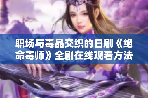 职场与毒品交织的日剧《绝命毒师》全剧在线观看方法解析