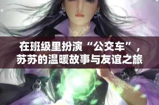 在班级里扮演“公交车”，苏苏的温暖故事与友谊之旅