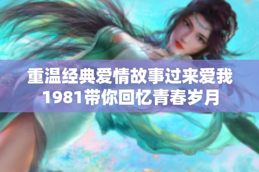 重温经典爱情故事过来爱我1981带你回忆青春岁月