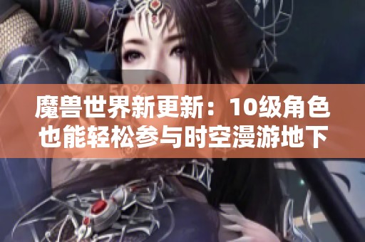 魔兽世界新更新：10级角色也能轻松参与时空漫游地下城刷幻化