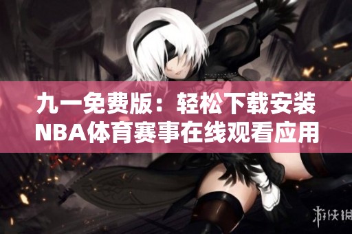 九一免费版：轻松下载安装NBA体育赛事在线观看应用的方法