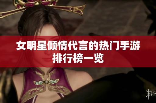 女明星倾情代言的热门手游排行榜一览