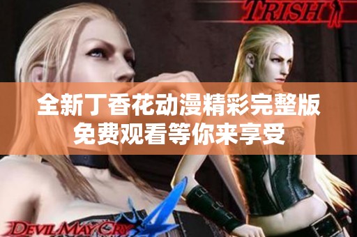 全新丁香花动漫精彩完整版免费观看等你来享受