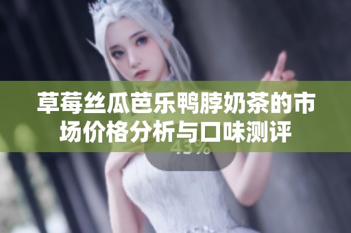 草莓丝瓜芭乐鸭脖奶茶的市场价格分析与口味测评