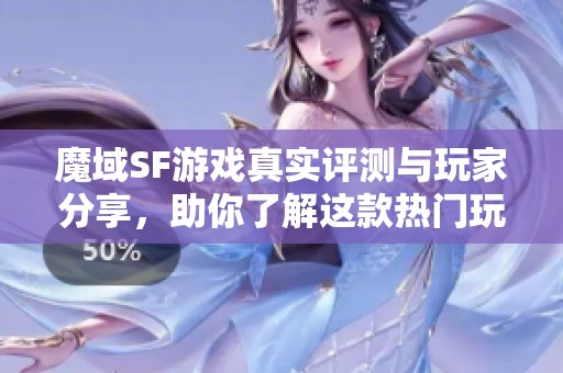 魔域SF游戏真实评测与玩家分享，助你了解这款热门玩法