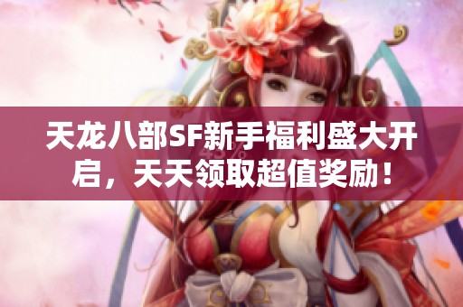 天龙八部SF新手福利盛大开启，天天领取超值奖励！