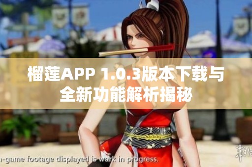 榴莲APP 1.0.3版本下载与全新功能解析揭秘