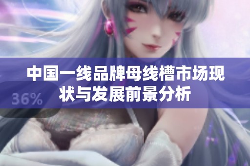中国一线品牌母线槽市场现状与发展前景分析