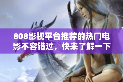 808影视平台推荐的热门电影不容错过，快来了解一下！