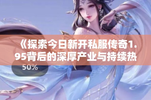 《探索今日新开私服传奇1.95背后的深厚产业与持续热潮》