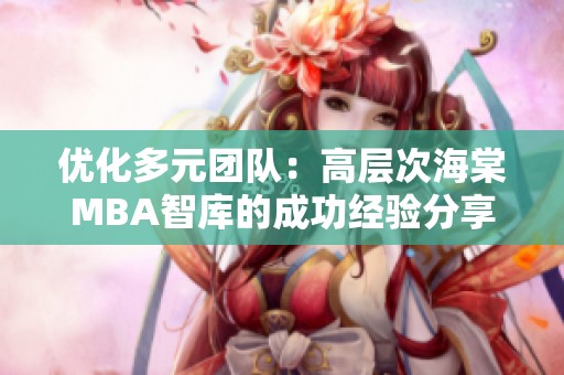 优化多元团队：高层次海棠MBA智库的成功经验分享